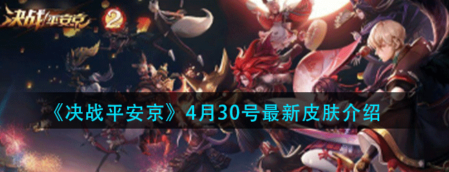 决战平安京4月30号有什么皮肤-4月30号最新皮肤介绍