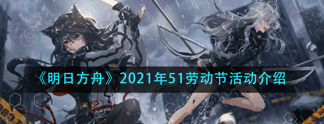 明日方舟51劳动节有什么活动-2021年五一劳动节活动奖励介绍