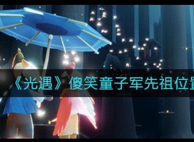 光遇傻笑童子军先祖位置 傻笑童子军先祖坐标攻略