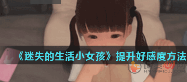 迷失的生活小女孩提升好感度方法 迷失的生活小女孩培养感情