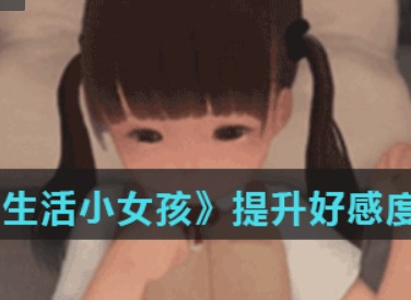 迷失的生活小女孩提升好感度方法 迷失的生活小女孩培养感情