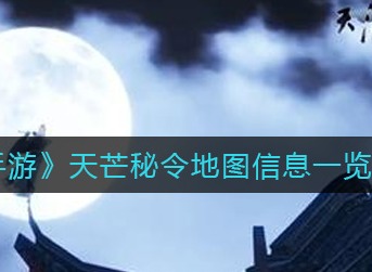 天涯明月刀手游天芒秘令地图有什么 天涯明月刀手游天芒秘令地图信息一览