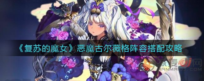 复苏的魔女恶魔古尔薇格怎么玩 复苏的魔女恶魔古尔薇格阵容搭配攻略