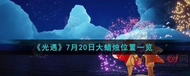 光遇2021.7.20大蜡烛堆在哪 光遇2021年7月20日大蜡烛位置一览