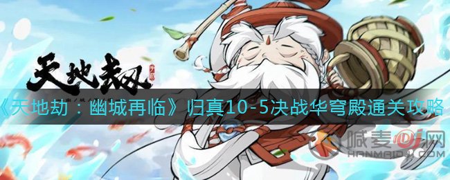 天地劫幽城再临归真10-5决战华穹殿 天地劫幽城再临归真10-5通关攻略