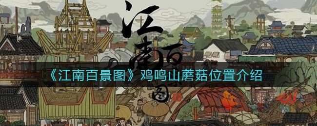 江南百景图鸡鸣山蘑菇位置分布图：鸡鸣山蘑菇位置大全[多图]图片1