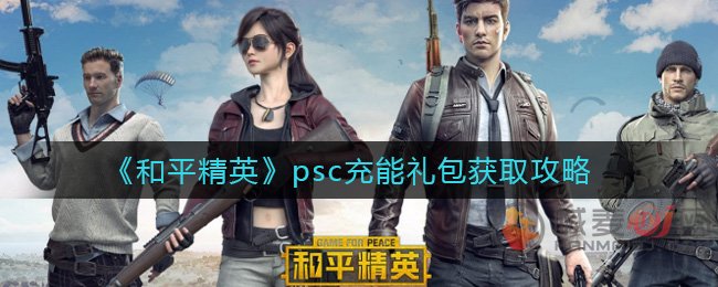 和平精英psc充能礼包怎么得 和平精英psc充能礼包获取攻略