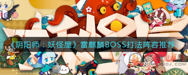 阴阳师妖怪屋雷麒麟BOSS怎么打 阴阳师妖怪屋雷麒麟BOSS打法阵容推荐