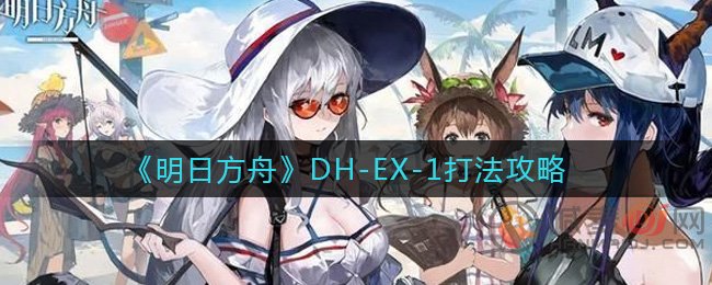 明日方舟DH-EX-1怎么打 明日方舟DH-EX-1打法攻略