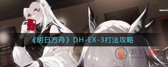 明日方舟DH-EX-3怎么打 明日方舟DH-EX-3打法攻略