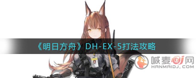 明日方舟DH-EX-5怎么打 明日方舟DH-EX-5打法攻略