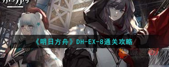 明日方舟DH-EX-8怎么打 明日方舟DH-EX-8打法攻略