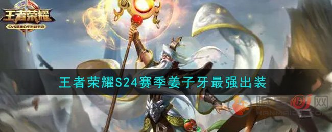 王者荣耀S24赛季姜子牙怎么出装 王者荣耀S24赛季姜子牙最强出装