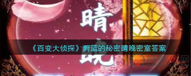 百变大侦探晴晚密室答案是什么 百变大侦探蔚蓝的秘密晴晚密室答案