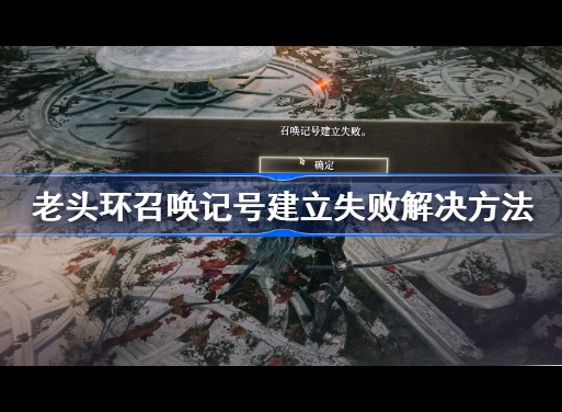 艾尔登法环召唤记号建立失败怎么办 老头环召唤记号建立失败原因及解决办法