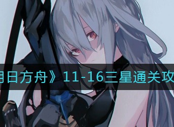 明日方舟11-16关卡怎么过 11-16关卡过关方法