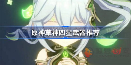 原神草神四星武器选什么好 原神草神四星武器选择推荐