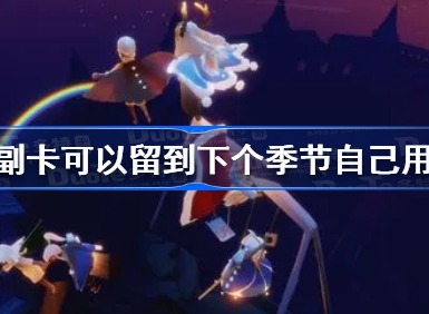 光遇副卡可以留到下个季节自己用吗 副卡留到下个季节自己用方法