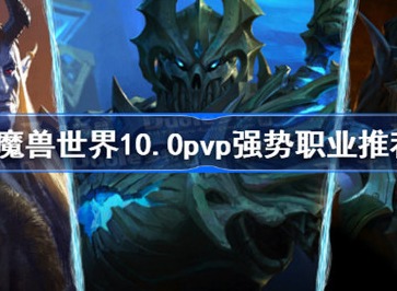 魔兽世界10.0pvp强势职业有哪些 10.0pvp强势职业介绍