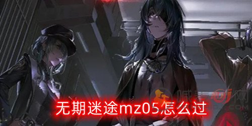 无期迷途mz05怎么过-mz05通关攻略