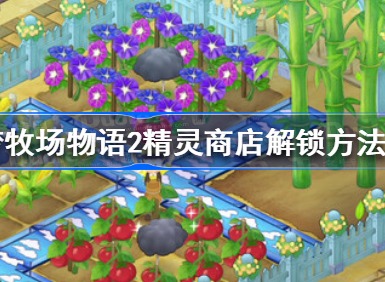 哆啦A梦牧场物语2精灵商店如何解锁 精灵商店解锁攻略一览