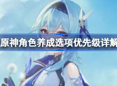 原神角色养成选项优先级是哪些 角色养成选项介绍