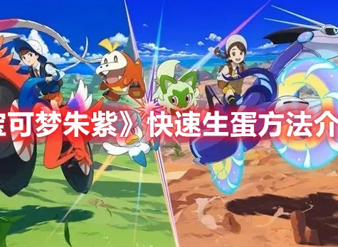 宝可梦朱紫如何快速生蛋 快速生蛋方法分享