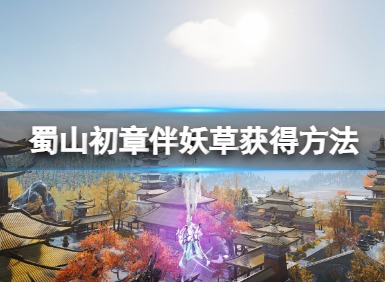 蜀山初章怎么获得伴妖草 蜀山初章伴妖草获取方法