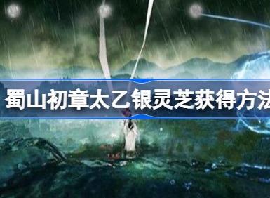 蜀山初章太乙银灵芝如何获得 太乙银灵芝获得攻略