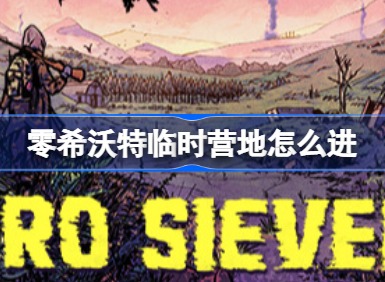零希沃特临时营地怎么进入 ZEROSievert临时营地进入攻略