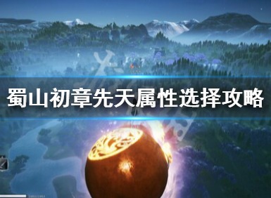 蜀山初章先天属性怎么选 蜀山初章先天属性选择建议