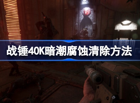 战锤40k暗潮如何消除腐败值 战锤40K暗潮腐蚀清除攻略