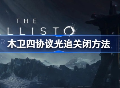 木卫四协议光追在哪里关闭 光追关闭方法