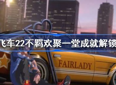 极品飞车22不羁欢聚一堂成就如何解锁 不羁欢聚一堂成就解锁攻略