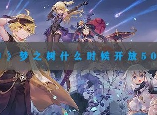 原神梦之树什么时间开放50级 原神梦之树50级开放时间一览