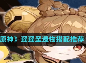 原神瑶瑶圣遗物怎么选 原神瑶瑶圣遗物选择建议