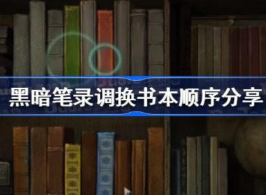 黑暗笔录调换书本的顺序是什么 黑暗笔录调换书本顺序详解