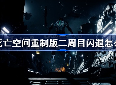 死亡空间重制版二周目闪退该怎么办 死亡空间重制版二周目闪退解决办法