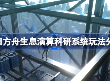 明日方舟生息演算科研系统怎么玩 明日方舟生息演算科研系统玩法介绍