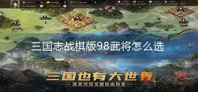 三国志战棋版98武将怎么选择 三国志战棋版98武将选择攻略