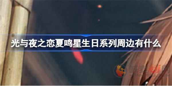 光与夜之恋夏鸣星生日系列周边有什么 夏鸣星生日系列周边介绍