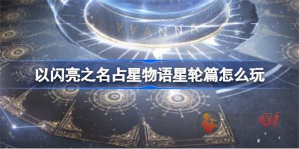 以闪亮之名占星物语星轮篇怎么玩 以闪亮之名占星物语星轮篇玩法攻略