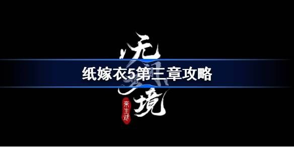 纸嫁衣5第三章攻略 纸嫁衣5无间梦境第3章完整视频通关一览