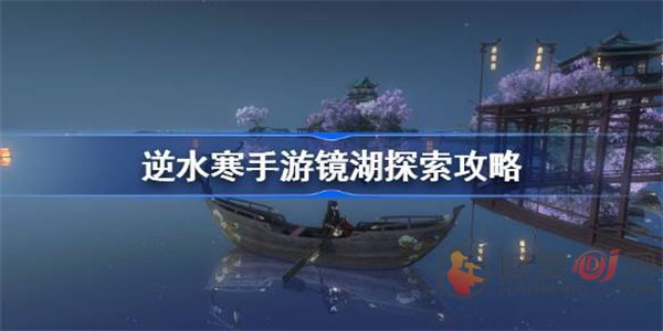 逆水寒手游镜湖探索怎么玩 逆水寒手游镜湖探索宝箱位置介绍