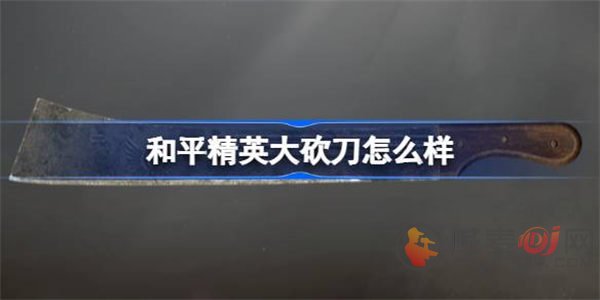 和平精英大砍刀怎么样 大砍刀介绍