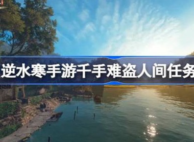 逆水寒手游千手难盗任务怎么完成 千手难盗任务攻略