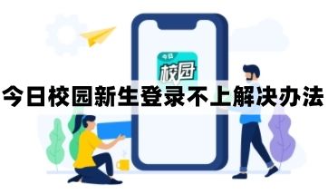 今日校园新生登录不上怎么办 2023今日校园app初始密码登不上解决教程