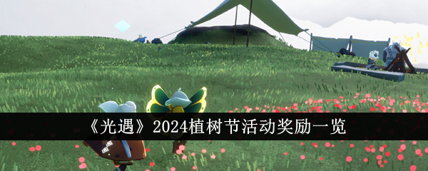 光遇2024植树节活动奖励有哪些 光遇2024植树节活动介绍