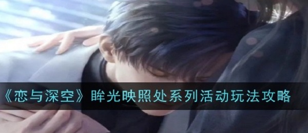 恋与深空眸光映照处活动怎么玩 恋与深空眸光映照处活动玩法攻略