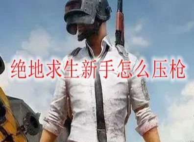 绝地求生新手怎么压枪 PUBG压枪技巧分享